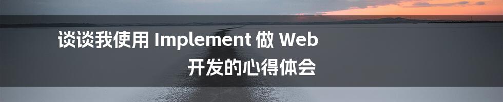 谈谈我使用 Implement 做 Web 开发的心得体会