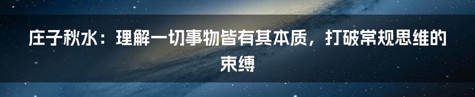 庄子秋水：理解一切事物皆有其本质，打破常规思维的束缚