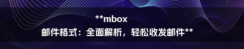 **mbox 邮件格式：全面解析，轻松收发邮件**