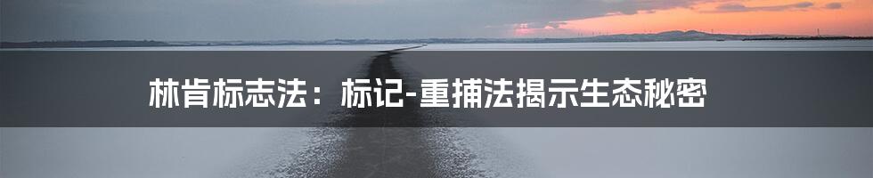 林肯标志法：标记-重捕法揭示生态秘密