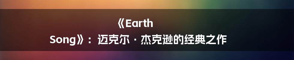 《Earth Song》：迈克尔·杰克逊的经典之作