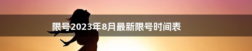 限号2023年8月最新限号时间表