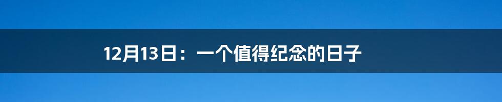 12月13日：一个值得纪念的日子