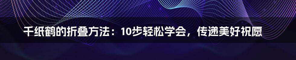 千纸鹤的折叠方法：10步轻松学会，传递美好祝愿