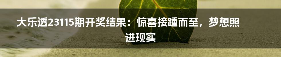 大乐透23115期开奖结果：惊喜接踵而至，梦想照进现实