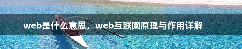 web是什么意思，web互联网原理与作用详解