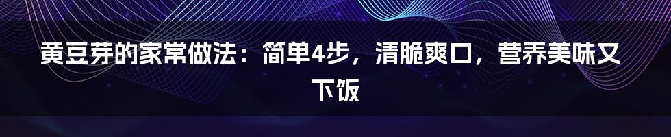 黄豆芽的家常做法：简单4步，清脆爽口，营养美味又下饭