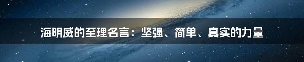 海明威的至理名言：坚强、简单、真实的力量