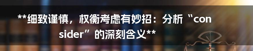 **细致谨慎，权衡考虑有妙招：分析“consider”的深刻含义**