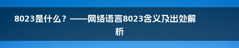 8023是什么？——网络语言8023含义及出处解析