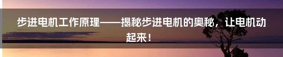 步进电机工作原理——揭秘步进电机的奥秘，让电机动起来！