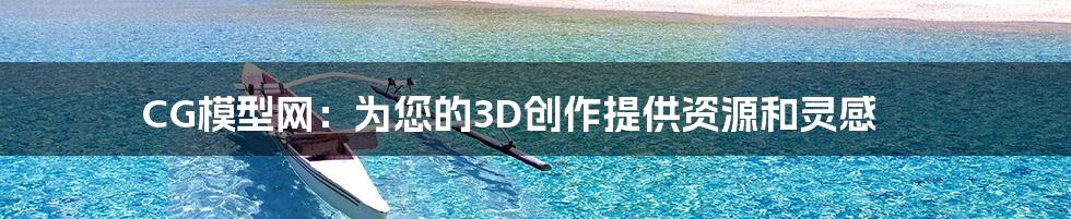 CG模型网：为您的3D创作提供资源和灵感