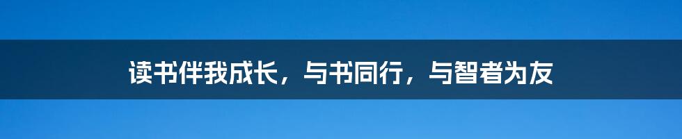 读书伴我成长，与书同行，与智者为友