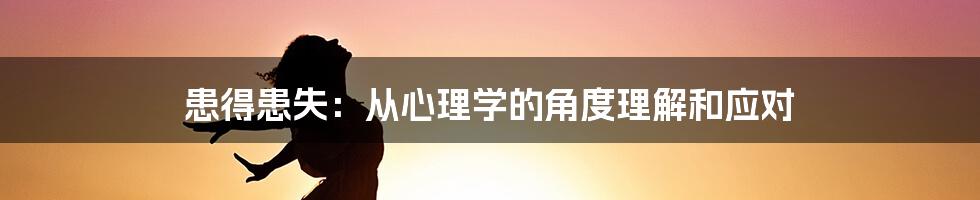 患得患失：从心理学的角度理解和应对