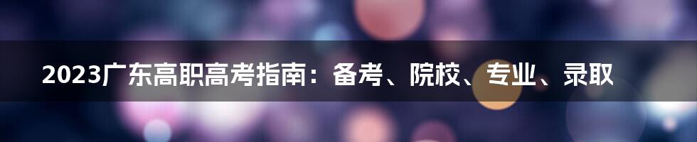 2023广东高职高考指南：备考、院校、专业、录取