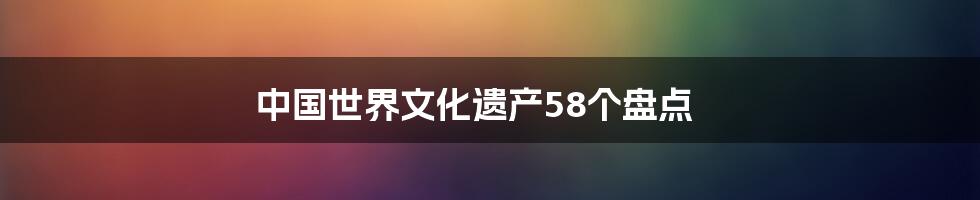 中国世界文化遗产58个盘点