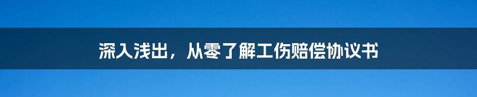 深入浅出，从零了解工伤赔偿协议书