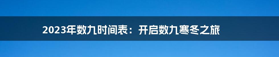 2023年数九时间表：开启数九寒冬之旅