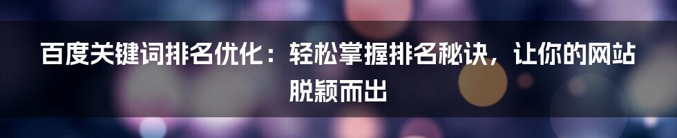 百度关键词排名优化：轻松掌握排名秘诀，让你的网站脱颖而出