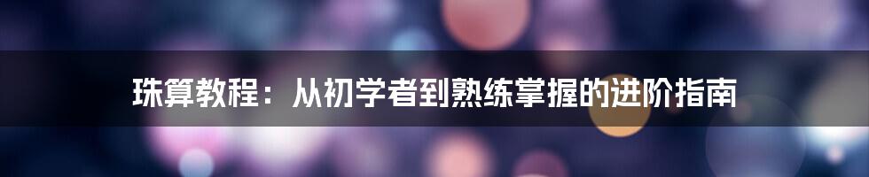 珠算教程：从初学者到熟练掌握的进阶指南