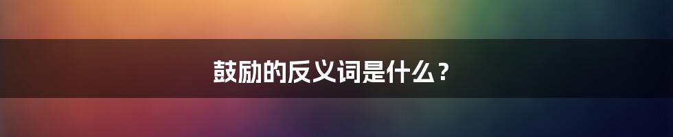 鼓励的反义词是什么？