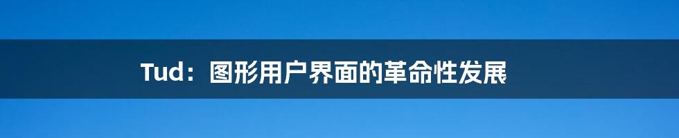 Tud：图形用户界面的革命性发展