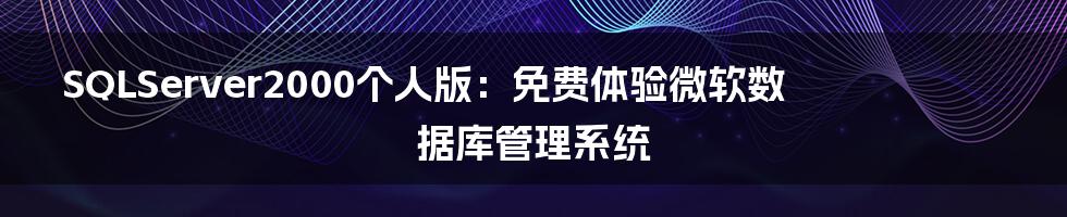 SQLServer2000个人版：免费体验微软数据库管理系统