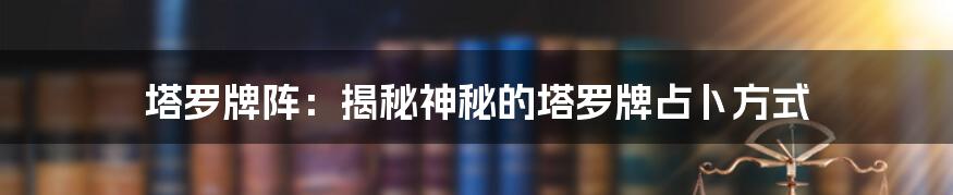 塔罗牌阵：揭秘神秘的塔罗牌占卜方式