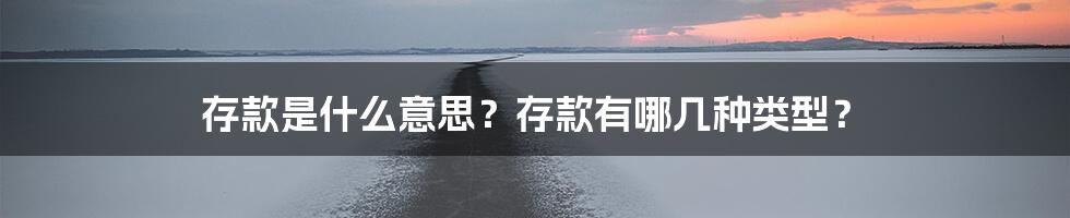 存款是什么意思？存款有哪几种类型？