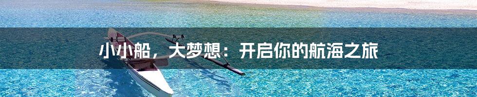 小小船，大梦想：开启你的航海之旅