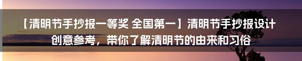 【清明节手抄报一等奖 全国第一】清明节手抄报设计创意参考，带你了解清明节的由来和习俗