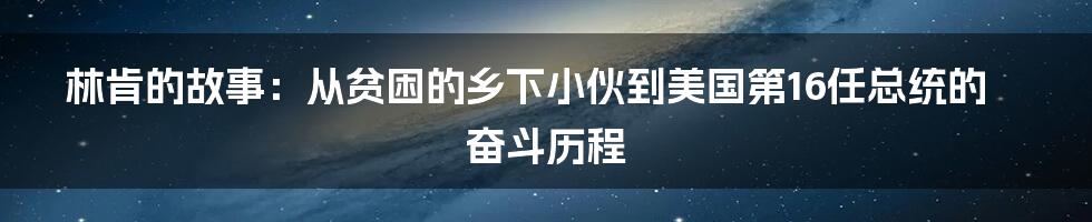 林肯的故事：从贫困的乡下小伙到美国第16任总统的奋斗历程