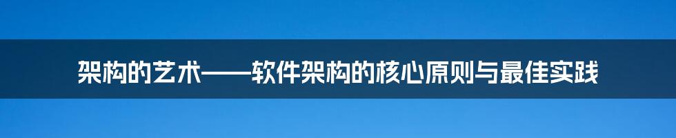 架构的艺术——软件架构的核心原则与最佳实践