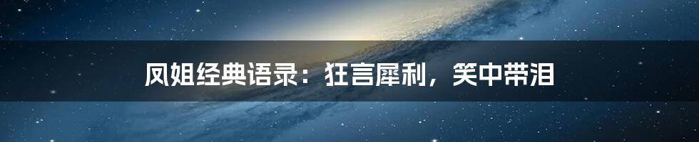 凤姐经典语录：狂言犀利，笑中带泪