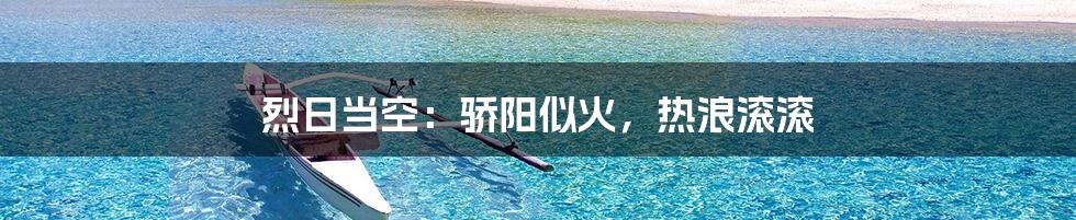 烈日当空：骄阳似火，热浪滚滚