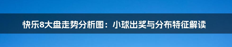 快乐8大盘走势分析图：小球出奖与分布特征解读