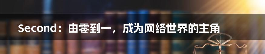 Second：由零到一，成为网络世界的主角