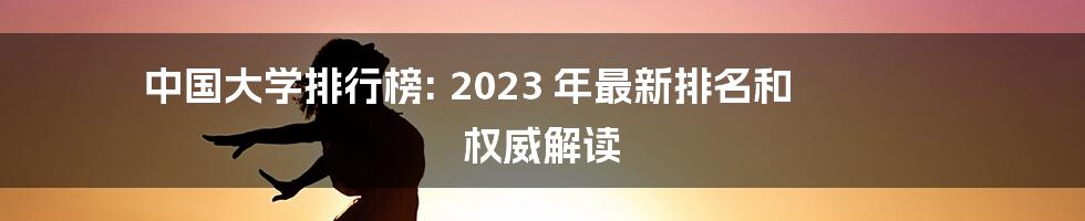 中国大学排行榜: 2023 年最新排名和 权威解读