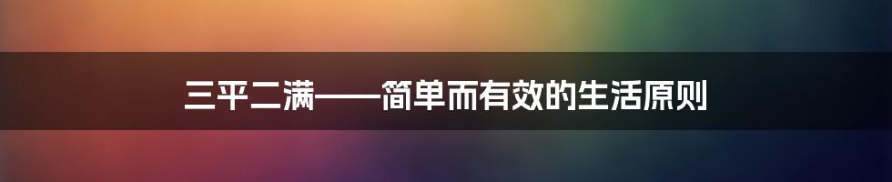 三平二满——简单而有效的生活原则