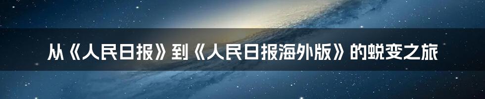 从《人民日报》到《人民日报海外版》的蜕变之旅