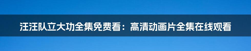 汪汪队立大功全集免费看：高清动画片全集在线观看