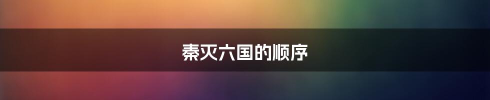 秦灭六国的顺序