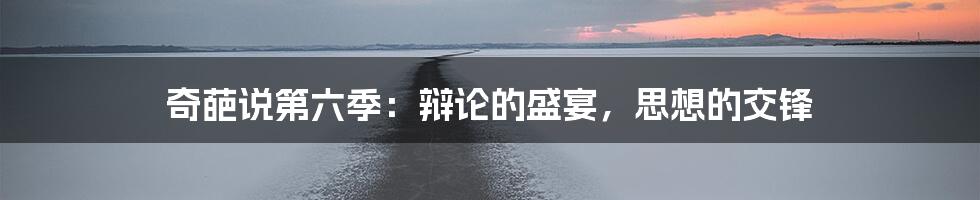 奇葩说第六季：辩论的盛宴，思想的交锋