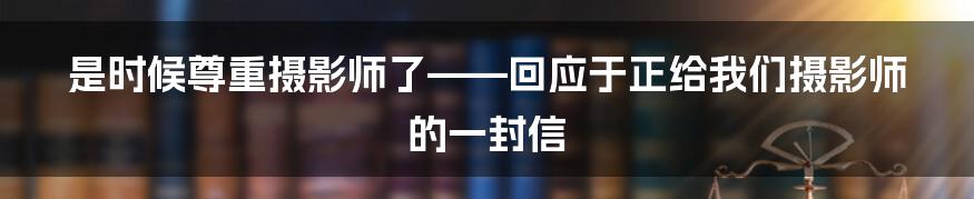 是时候尊重摄影师了——回应于正给我们摄影师的一封信