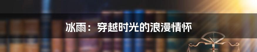 冰雨：穿越时光的浪漫情怀