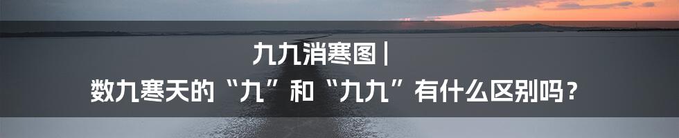 九九消寒图 | 数九寒天的“九”和“九九”有什么区别吗？