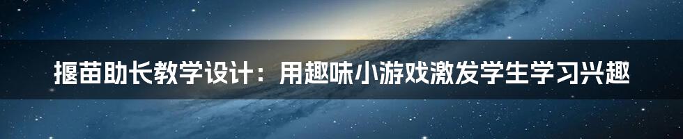 揠苗助长教学设计：用趣味小游戏激发学生学习兴趣