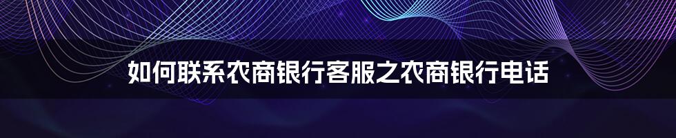 如何联系农商银行客服之农商银行电话