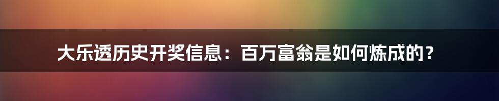 大乐透历史开奖信息：百万富翁是如何炼成的？