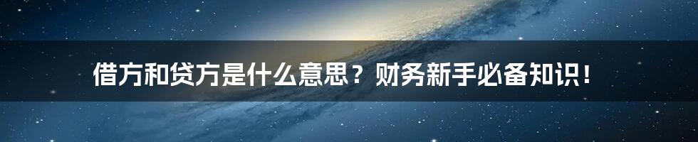 借方和贷方是什么意思？财务新手必备知识！